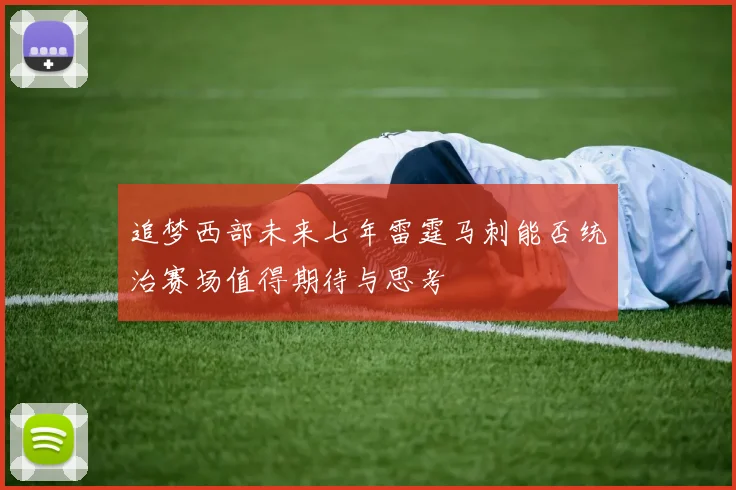 追梦西部未来七年雷霆马刺能否统治赛场值得期待与思考