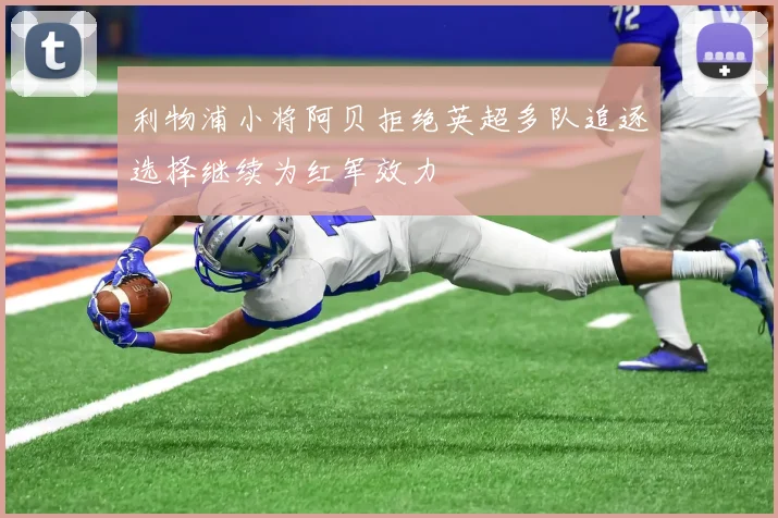 利物浦小将阿贝拒绝英超多队追逐选择继续为红军效力
