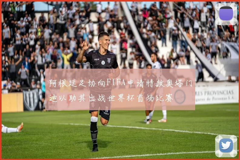 阿根廷足协向FIFA申请特赦奥塔门迪以助其出战世界杯首场比赛