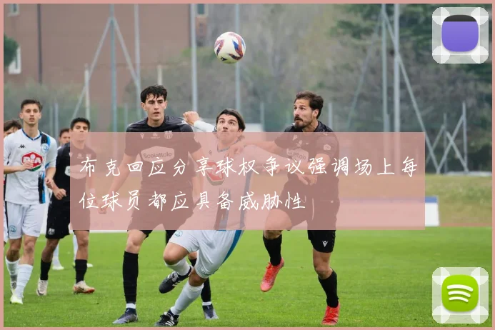 布克回应分享球权争议强调场上每位球员都应具备威胁性